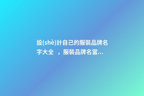 設(shè)計自己的服裝品牌名字大全，服裝品牌名當(dāng)怎么設(shè)計？